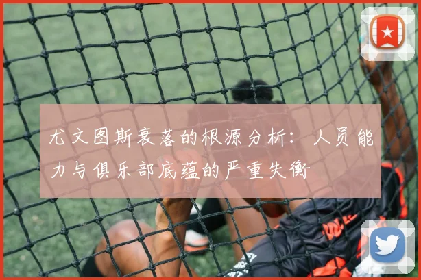 尤文图斯衰落的根源分析：人员能力与俱乐部底蕴的严重失衡