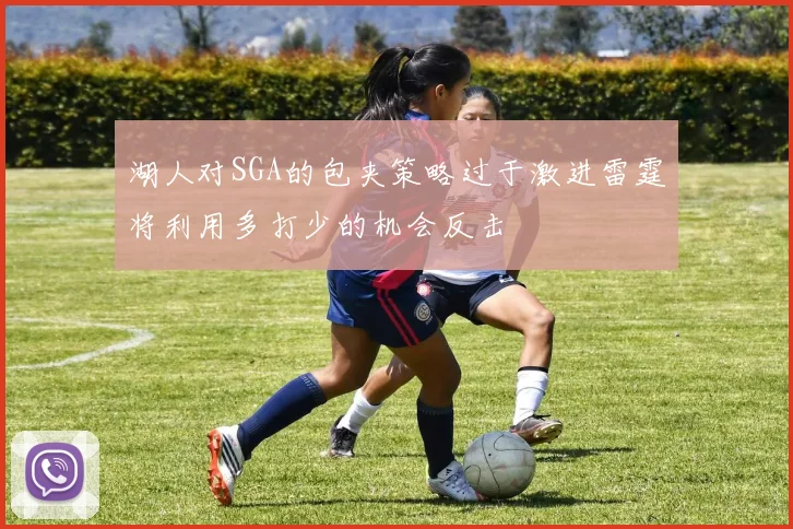 湖人对SGA的包夹策略过于激进雷霆将利用多打少的机会反击