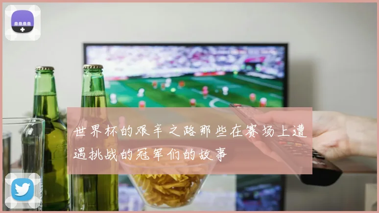 世界杯的艰辛之路那些在赛场上遭遇挑战的冠军们的故事