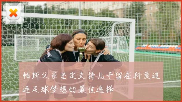 帕斯父亲坚定支持儿子留在科莫追逐足球梦想的最佳选择