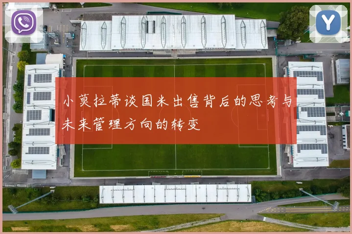 小莫拉蒂谈国米出售背后的思考与未来管理方向的转变