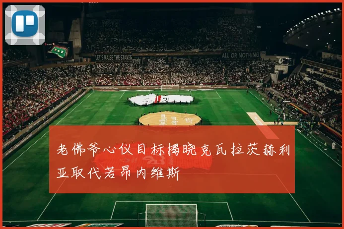 老佛爷心仪目标揭晓克瓦拉茨赫利亚取代若昂内维斯